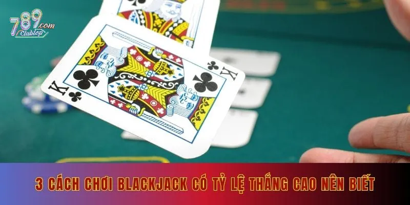 3 cách chơi Blackjack có tỷ lệ thắng cao nên biết