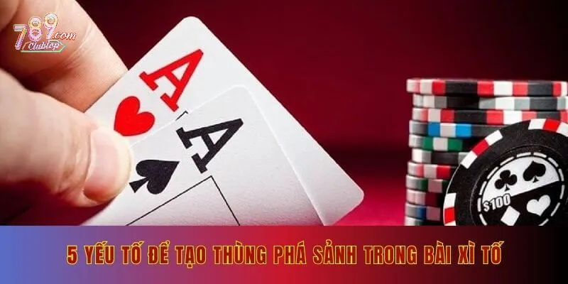 5 yếu tố để tạo thùng phá sảnh trong bài xì tố