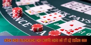 Cách chơi Blackjack cho người chơi có tỷ lệ thắng cao