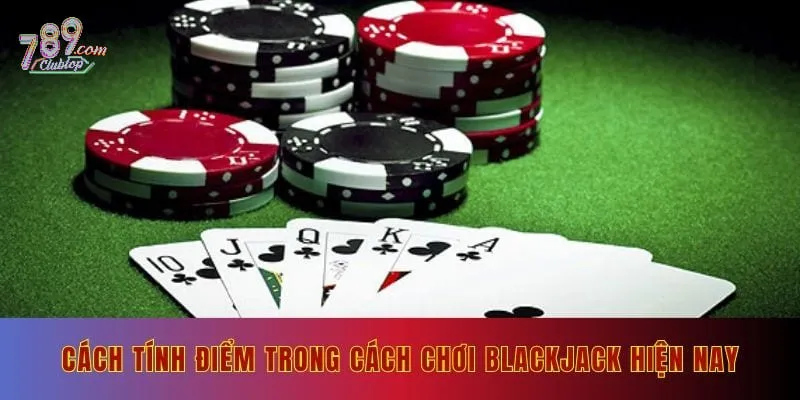 Cách tính điểm trong cách chơi Blackjack hiện nay