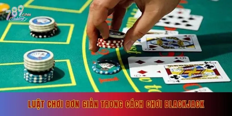 Luật chơi đơn giản trong cách chơi Blackjack